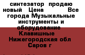  синтезатор  продаю новый › Цена ­ 5 000 - Все города Музыкальные инструменты и оборудование » Клавишные   . Нижегородская обл.,Саров г.